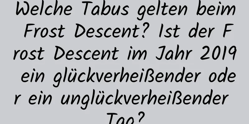 Welche Tabus gelten beim Frost Descent? Ist der Frost Descent im Jahr 2019 ein glückverheißender oder ein unglückverheißender Tag?