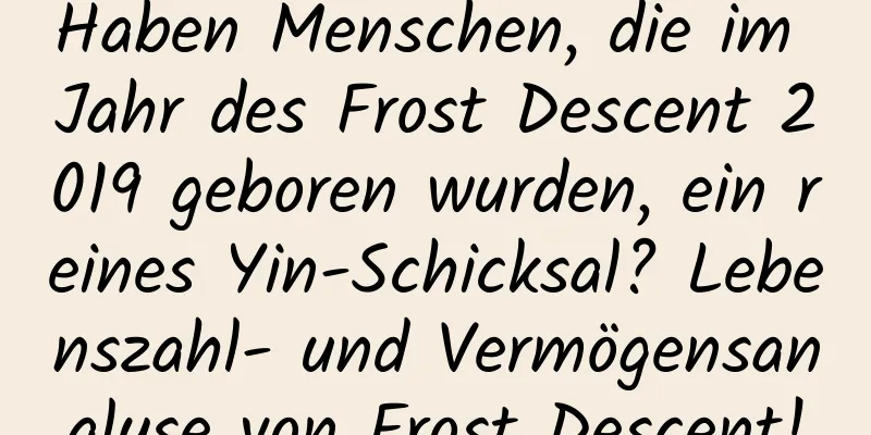 Haben Menschen, die im Jahr des Frost Descent 2019 geboren wurden, ein reines Yin-Schicksal? Lebenszahl- und Vermögensanalyse von Frost Descent!