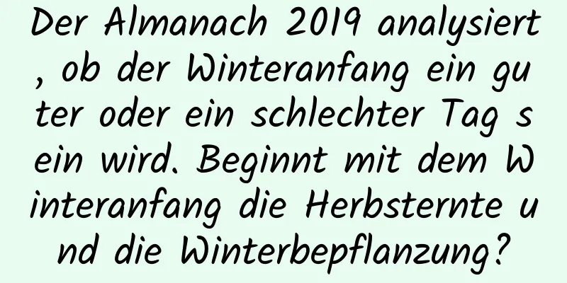 Der Almanach 2019 analysiert, ob der Winteranfang ein guter oder ein schlechter Tag sein wird. Beginnt mit dem Winteranfang die Herbsternte und die Winterbepflanzung?