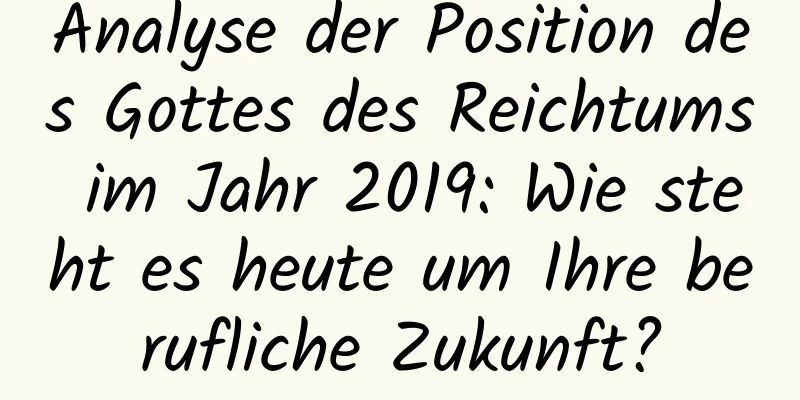 Analyse der Position des Gottes des Reichtums im Jahr 2019: Wie steht es heute um Ihre berufliche Zukunft?