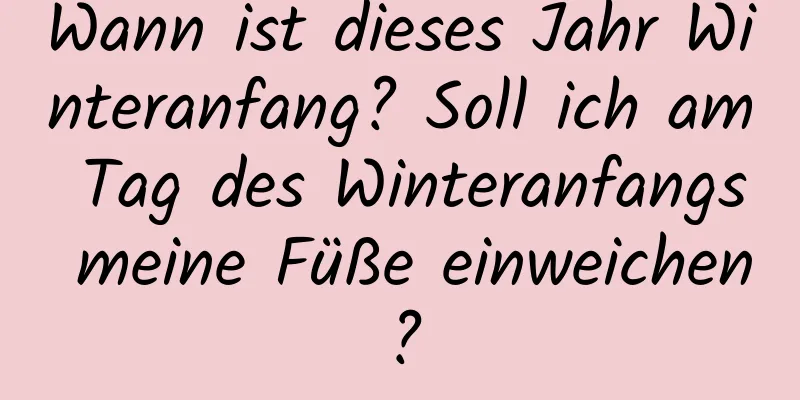 Wann ist dieses Jahr Winteranfang? Soll ich am Tag des Winteranfangs meine Füße einweichen?