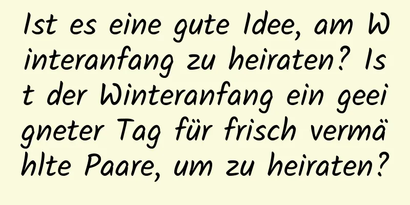 Ist es eine gute Idee, am Winteranfang zu heiraten? Ist der Winteranfang ein geeigneter Tag für frisch vermählte Paare, um zu heiraten?