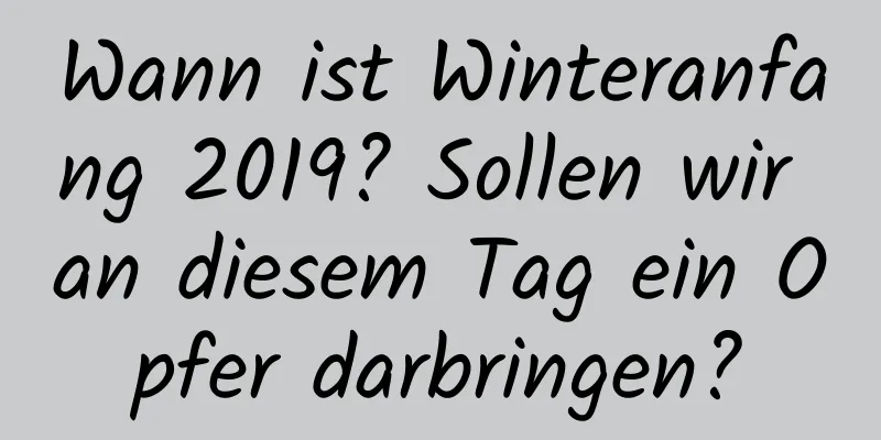 Wann ist Winteranfang 2019? Sollen wir an diesem Tag ein Opfer darbringen?