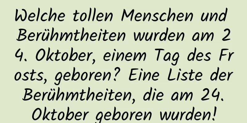 Welche tollen Menschen und Berühmtheiten wurden am 24. Oktober, einem Tag des Frosts, geboren? Eine Liste der Berühmtheiten, die am 24. Oktober geboren wurden!