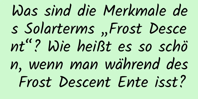 Was sind die Merkmale des Solarterms „Frost Descent“? Wie heißt es so schön, wenn man während des Frost Descent Ente isst?