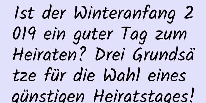 Ist der Winteranfang 2019 ein guter Tag zum Heiraten? Drei Grundsätze für die Wahl eines günstigen Heiratstages!