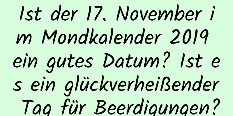 Ist der 17. November im Mondkalender 2019 ein gutes Datum? Ist es ein glückverheißender Tag für Beerdigungen?