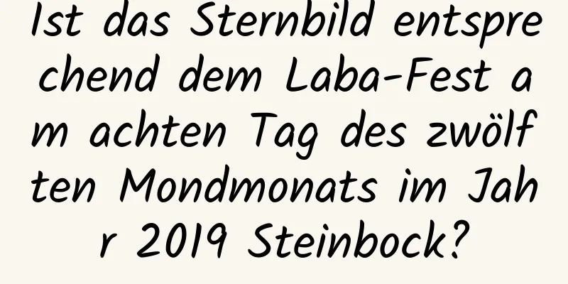 Ist das Sternbild entsprechend dem Laba-Fest am achten Tag des zwölften Mondmonats im Jahr 2019 Steinbock?