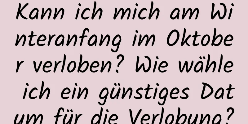 Kann ich mich am Winteranfang im Oktober verloben? Wie wähle ich ein günstiges Datum für die Verlobung?