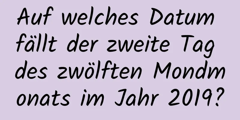 Auf welches Datum fällt der zweite Tag des zwölften Mondmonats im Jahr 2019?