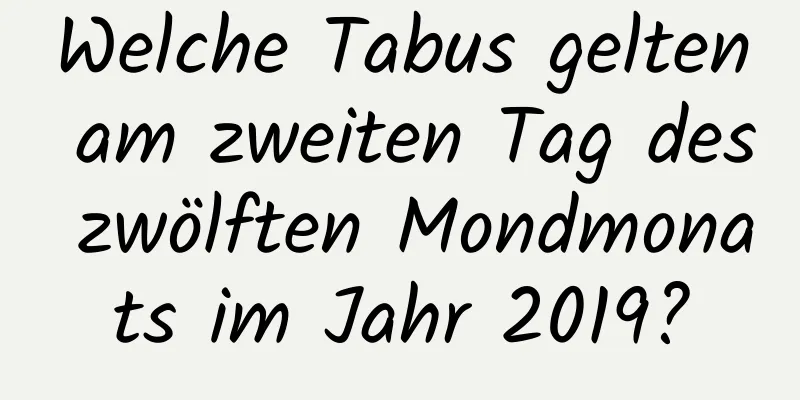 Welche Tabus gelten am zweiten Tag des zwölften Mondmonats im Jahr 2019?