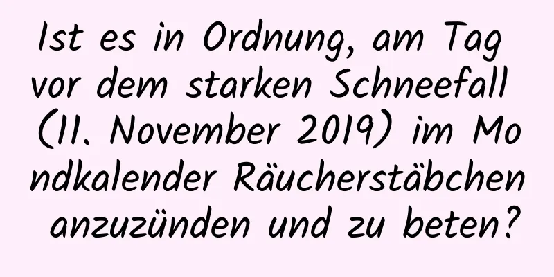 Ist es in Ordnung, am Tag vor dem starken Schneefall (11. November 2019) im Mondkalender Räucherstäbchen anzuzünden und zu beten?