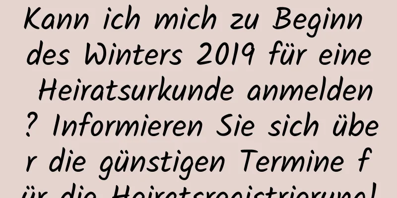 Kann ich mich zu Beginn des Winters 2019 für eine Heiratsurkunde anmelden? Informieren Sie sich über die günstigen Termine für die Heiratsregistrierung!