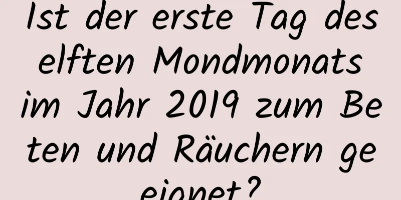 Ist der erste Tag des elften Mondmonats im Jahr 2019 zum Beten und Räuchern geeignet?