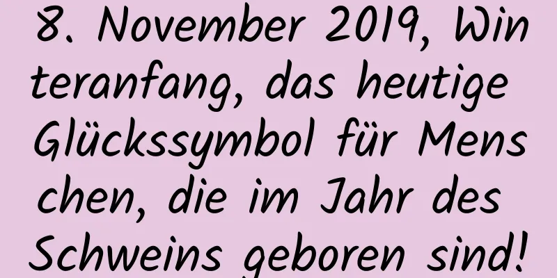 8. November 2019, Winteranfang, das heutige Glückssymbol für Menschen, die im Jahr des Schweins geboren sind!