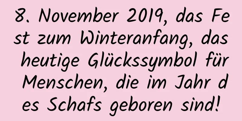 8. November 2019, das Fest zum Winteranfang, das heutige Glückssymbol für Menschen, die im Jahr des Schafs geboren sind!