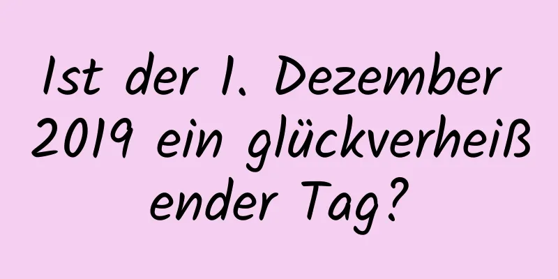 Ist der 1. Dezember 2019 ein glückverheißender Tag?