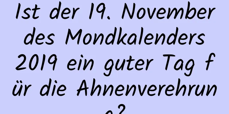 Ist der 19. November des Mondkalenders 2019 ein guter Tag für die Ahnenverehrung?