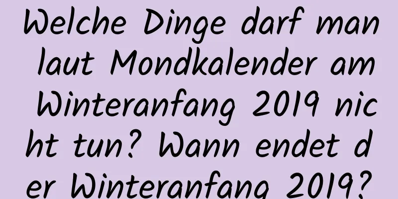 Welche Dinge darf man laut Mondkalender am Winteranfang 2019 nicht tun? Wann endet der Winteranfang 2019?