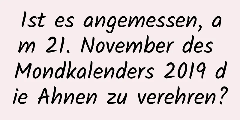 Ist es angemessen, am 21. November des Mondkalenders 2019 die Ahnen zu verehren?