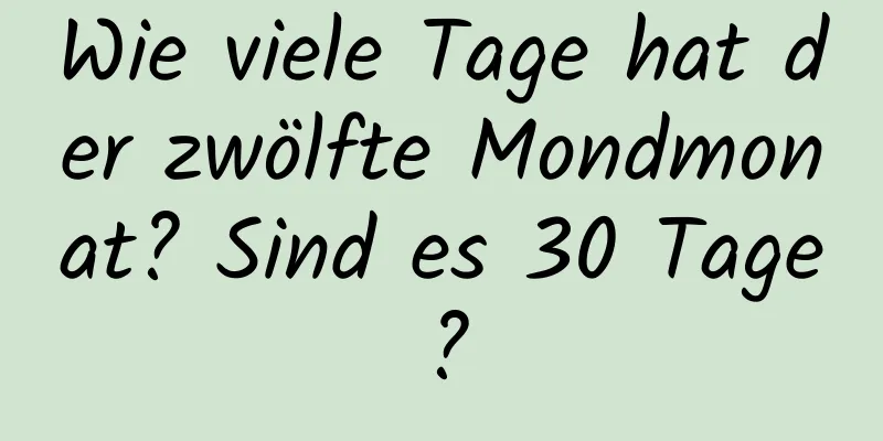 Wie viele Tage hat der zwölfte Mondmonat? Sind es 30 Tage?