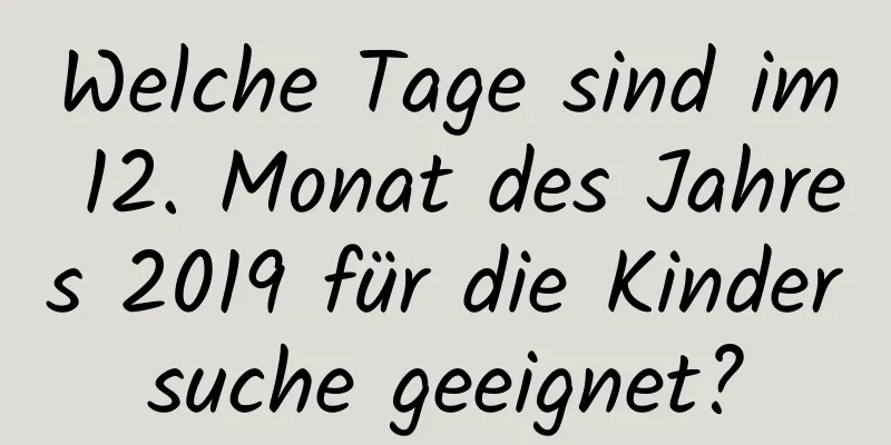 Welche Tage sind im 12. Monat des Jahres 2019 für die Kindersuche geeignet?