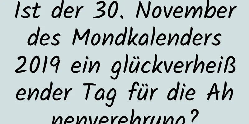 Ist der 30. November des Mondkalenders 2019 ein glückverheißender Tag für die Ahnenverehrung?