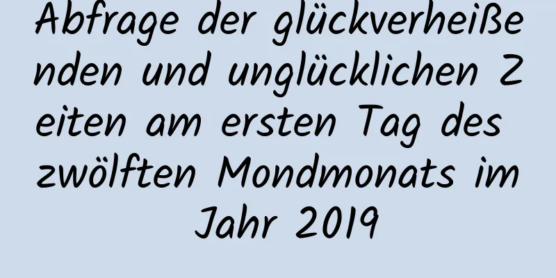 Abfrage der glückverheißenden und unglücklichen Zeiten am ersten Tag des zwölften Mondmonats im Jahr 2019