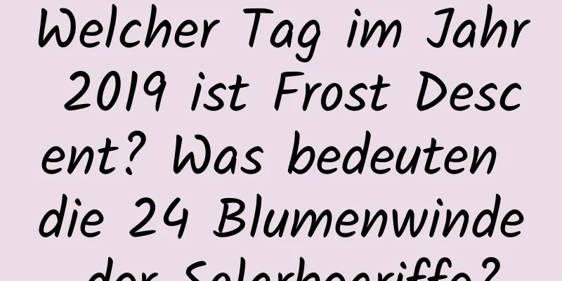 Welcher Tag im Jahr 2019 ist Frost Descent? Was bedeuten die 24 Blumenwinde der Solarbegriffe?