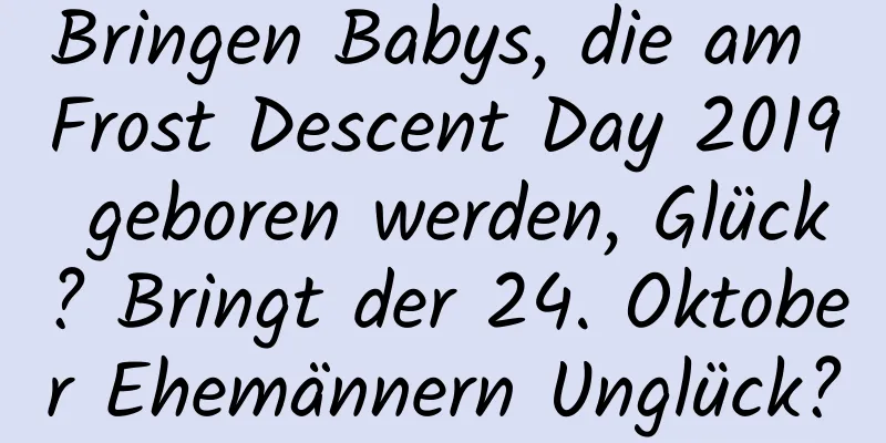 Bringen Babys, die am Frost Descent Day 2019 geboren werden, Glück? Bringt der 24. Oktober Ehemännern Unglück?