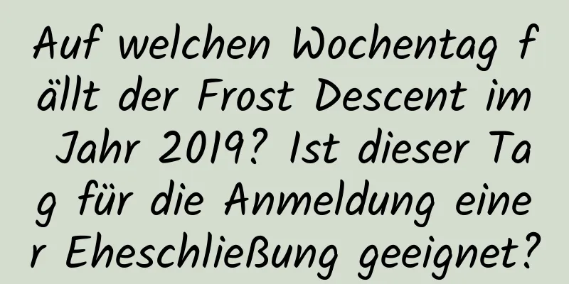 Auf welchen Wochentag fällt der Frost Descent im Jahr 2019? Ist dieser Tag für die Anmeldung einer Eheschließung geeignet?