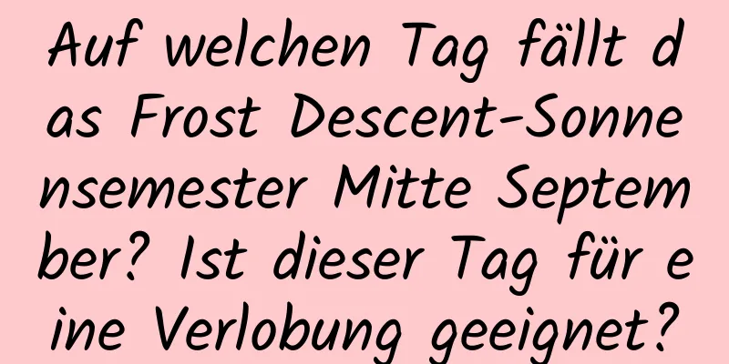 Auf welchen Tag fällt das Frost Descent-Sonnensemester Mitte September? Ist dieser Tag für eine Verlobung geeignet?