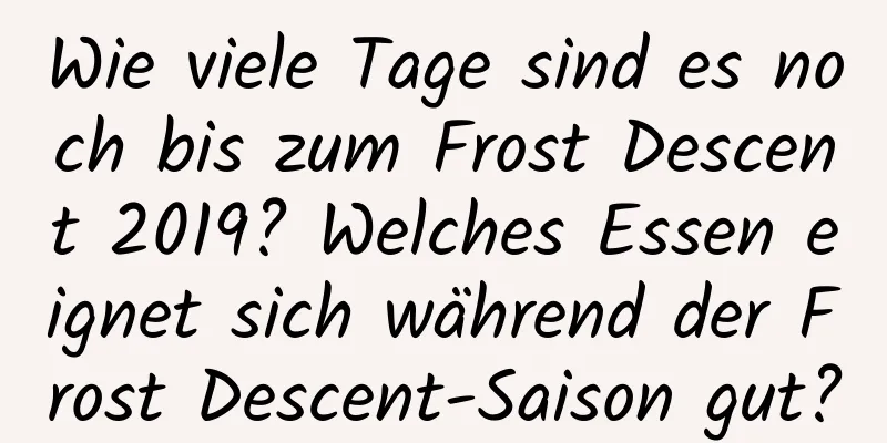 Wie viele Tage sind es noch bis zum Frost Descent 2019? Welches Essen eignet sich während der Frost Descent-Saison gut?