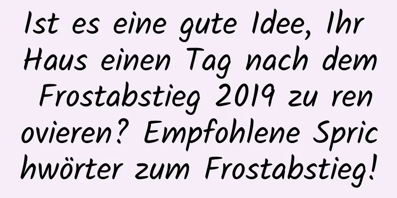 Ist es eine gute Idee, Ihr Haus einen Tag nach dem Frostabstieg 2019 zu renovieren? Empfohlene Sprichwörter zum Frostabstieg!