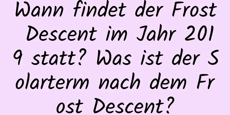 Wann findet der Frost Descent im Jahr 2019 statt? Was ist der Solarterm nach dem Frost Descent?