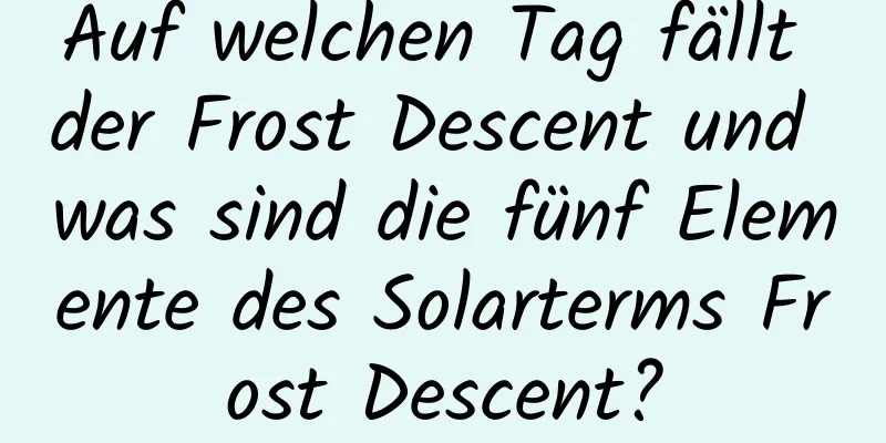 Auf welchen Tag fällt der Frost Descent und was sind die fünf Elemente des Solarterms Frost Descent?