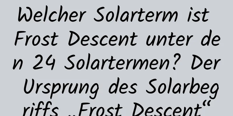 Welcher Solarterm ist Frost Descent unter den 24 Solartermen? Der Ursprung des Solarbegriffs „Frost Descent“