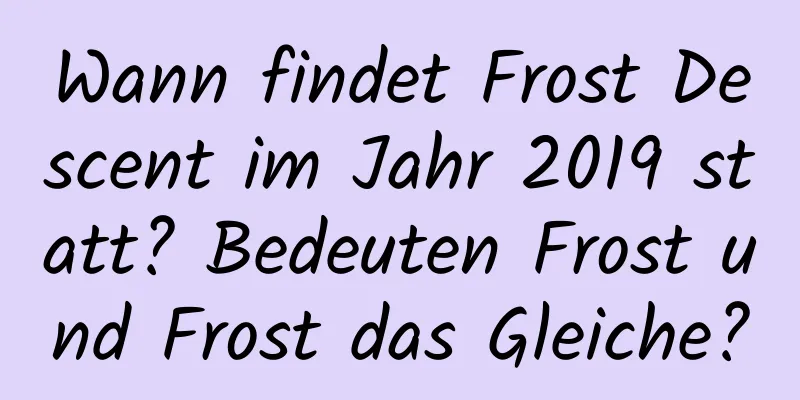 Wann findet Frost Descent im Jahr 2019 statt? Bedeuten Frost und Frost das Gleiche?