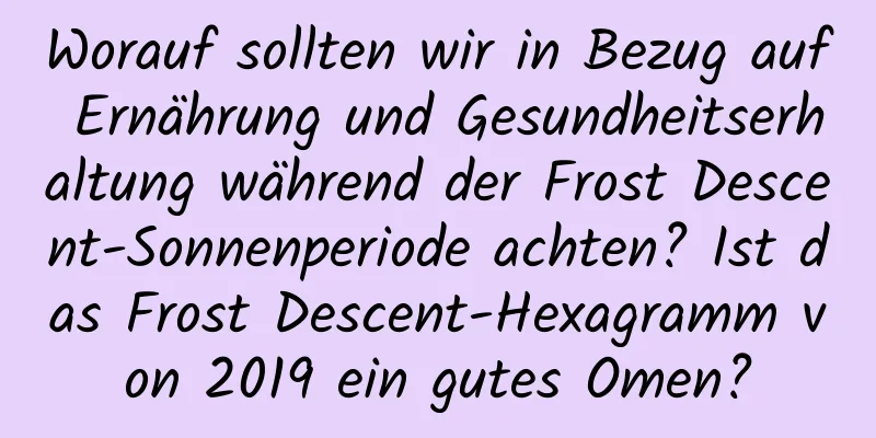 Worauf sollten wir in Bezug auf Ernährung und Gesundheitserhaltung während der Frost Descent-Sonnenperiode achten? Ist das Frost Descent-Hexagramm von 2019 ein gutes Omen?