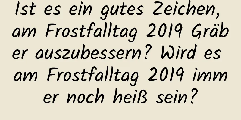 Ist es ein gutes Zeichen, am Frostfalltag 2019 Gräber auszubessern? Wird es am Frostfalltag 2019 immer noch heiß sein?