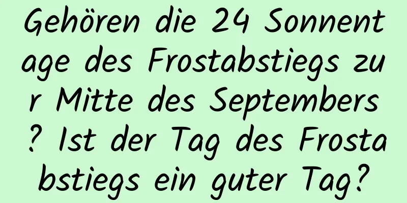 Gehören die 24 Sonnentage des Frostabstiegs zur Mitte des Septembers? Ist der Tag des Frostabstiegs ein guter Tag?