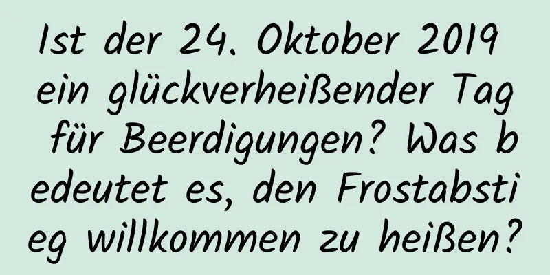 Ist der 24. Oktober 2019 ein glückverheißender Tag für Beerdigungen? Was bedeutet es, den Frostabstieg willkommen zu heißen?