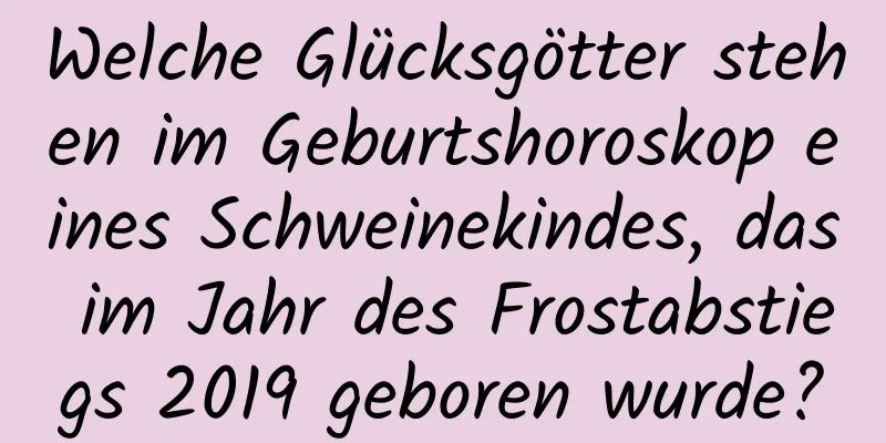 Welche Glücksgötter stehen im Geburtshoroskop eines Schweinekindes, das im Jahr des Frostabstiegs 2019 geboren wurde?