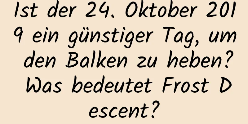 Ist der 24. Oktober 2019 ein günstiger Tag, um den Balken zu heben? Was bedeutet Frost Descent?