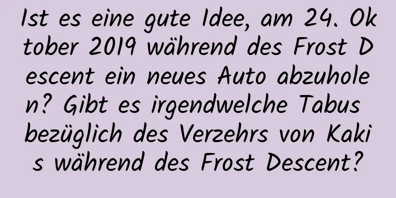 Ist es eine gute Idee, am 24. Oktober 2019 während des Frost Descent ein neues Auto abzuholen? Gibt es irgendwelche Tabus bezüglich des Verzehrs von Kakis während des Frost Descent?