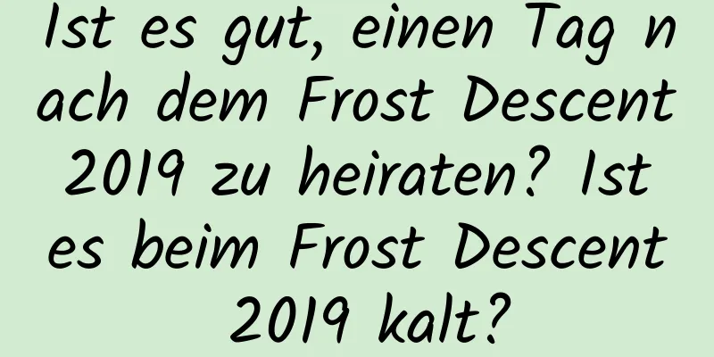 Ist es gut, einen Tag nach dem Frost Descent 2019 zu heiraten? Ist es beim Frost Descent 2019 kalt?