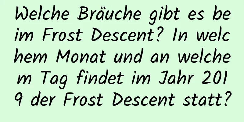 Welche Bräuche gibt es beim Frost Descent? In welchem ​​Monat und an welchem ​​Tag findet im Jahr 2019 der Frost Descent statt?