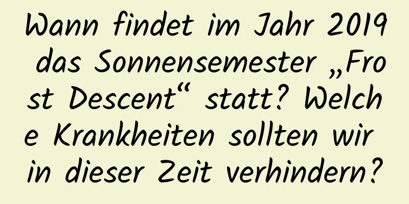 Wann findet im Jahr 2019 das Sonnensemester „Frost Descent“ statt? Welche Krankheiten sollten wir in dieser Zeit verhindern?