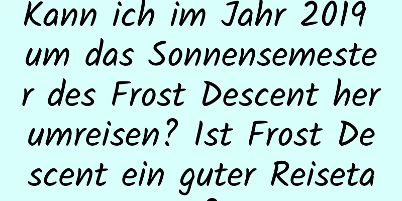 Kann ich im Jahr 2019 um das Sonnensemester des Frost Descent herumreisen? Ist Frost Descent ein guter Reisetag?