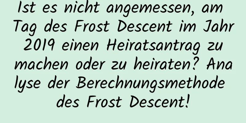 Ist es nicht angemessen, am Tag des Frost Descent im Jahr 2019 einen Heiratsantrag zu machen oder zu heiraten? Analyse der Berechnungsmethode des Frost Descent!